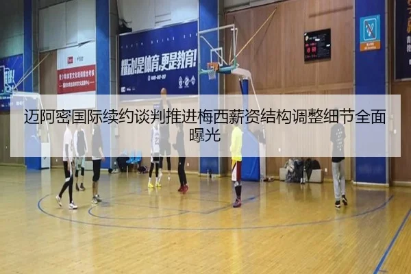迈阿密国际续约谈判推进梅西薪资结构调整细节全面曝光