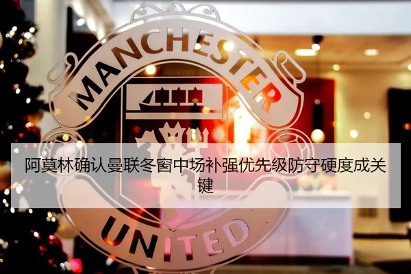 阿莫林确认曼联冬窗中场补强优先级防守硬度成关键