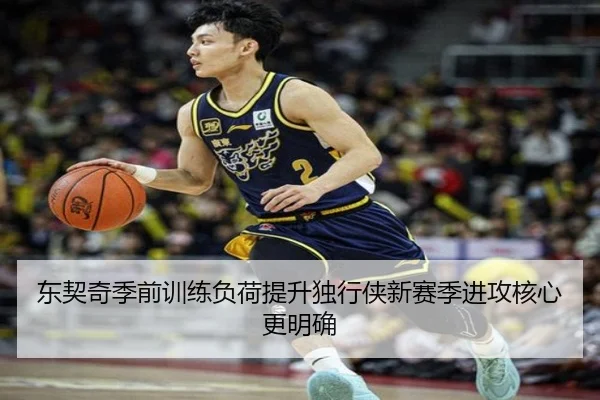 东契奇季前训练负荷提升独行侠新赛季进攻核心更明确